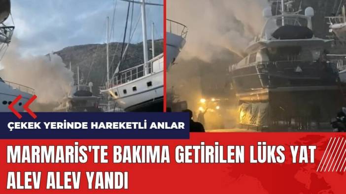 Marmaris'te bakıma getirilen lüks yat alev alev yandı