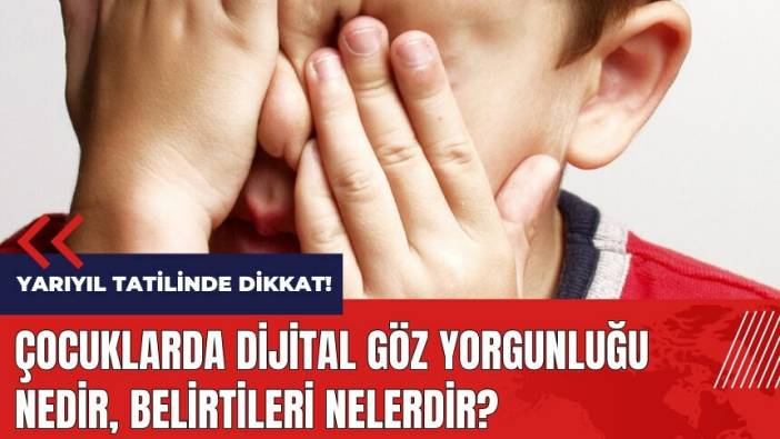 Yarıyıl tatilinde dikkat! Çocuklarda dijital göz yorgunluğu nedir, belirtileri nelerdir?
