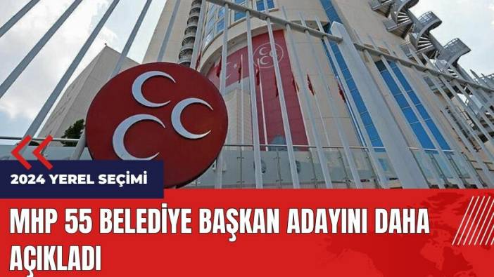 MHP 55 belediye başkan adayını daha açıkladı