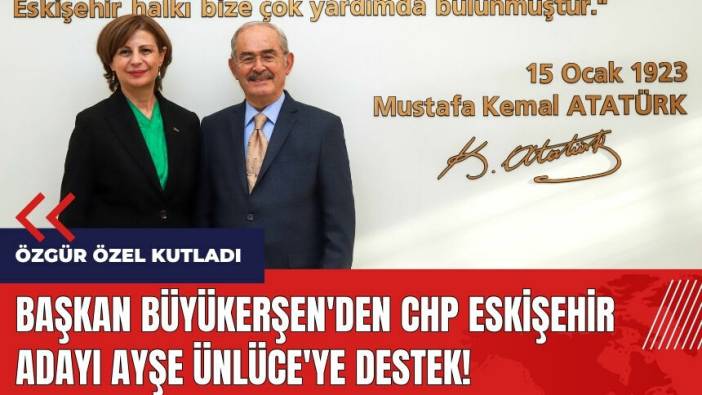 Başkan Büyükerşen'den CHP Eskişehir adayı Ayşe Ünlüce'ye destek