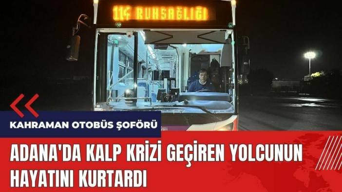 Adana'da kahraman otobüs şoförü kalp krizi geçiren yolcuyu kurtardı