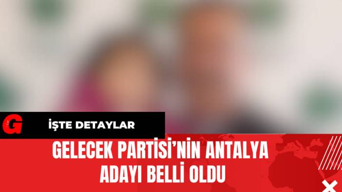 Gelecek Partisi’nin Antalya Adayı Belli Oldu