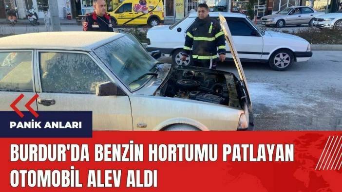 Burdur'da benzin hortumu patlayan otomobil alev aldı