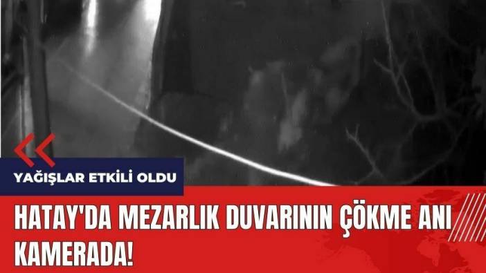 Hatay'da mezarlık duvarının çökme anı kamerada