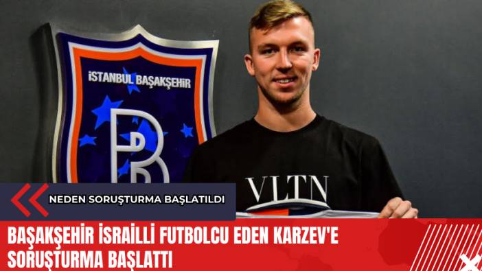 Başakşehir İsrailli futbolcu Eden Karzev'e soruşturma başlattı