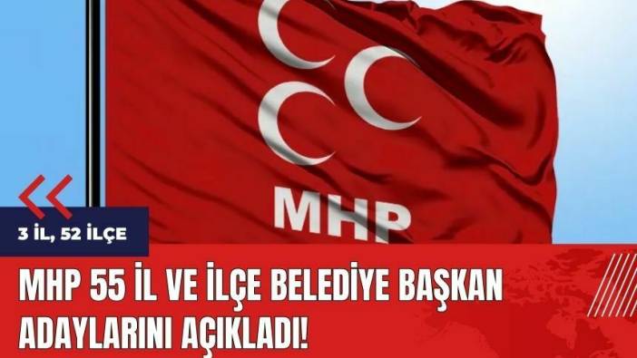 MHP 55 il ve ilçe belediye başkan adaylarını açıkladı