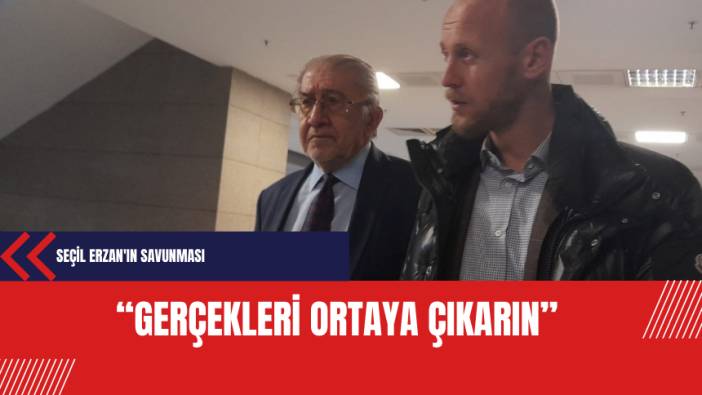 Seçil Erzan'ın savunması: Gerçekleri ortaya çıkarın