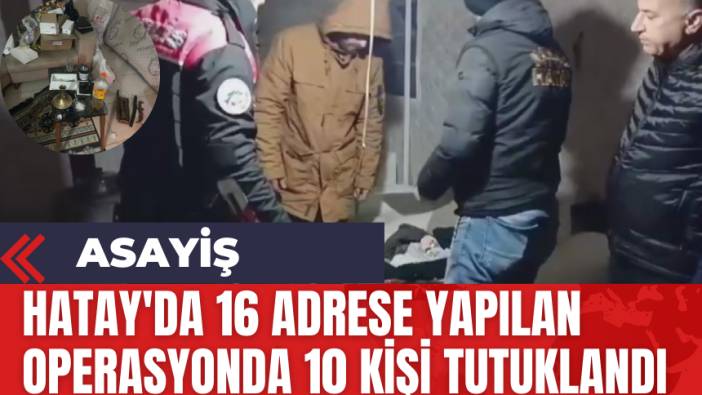 Hatay'da 16 adrese yapılan operasyonda 10 kişi tutuklandı