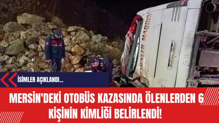 Mersin'deki otobüs kazasında ölenlerden 6 kişinin kimliği belirlendi!