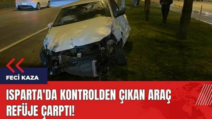 Isparta'da feci kaza! Kontrolden çıkan araç refüje çarptı