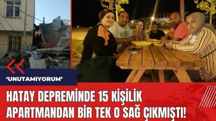 Hatay depreminde 15 kişilik apartmandan bir tek o sağ çıkmıştı: Unutamıyorum