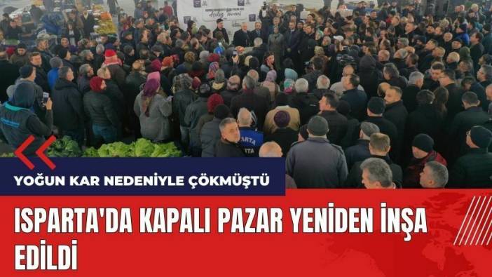 Isparta'da kardan çöken kapalı pazar yeniden inşa edildi