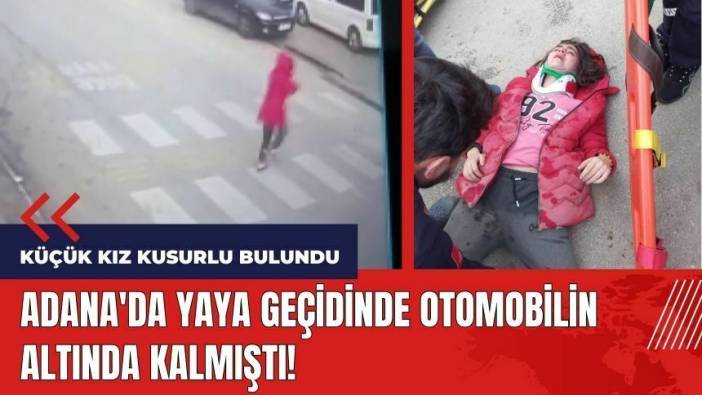 Adana'da yaya geçidinde otomobilin altında kalmıştı! Küçük kız kusurlu bulundu