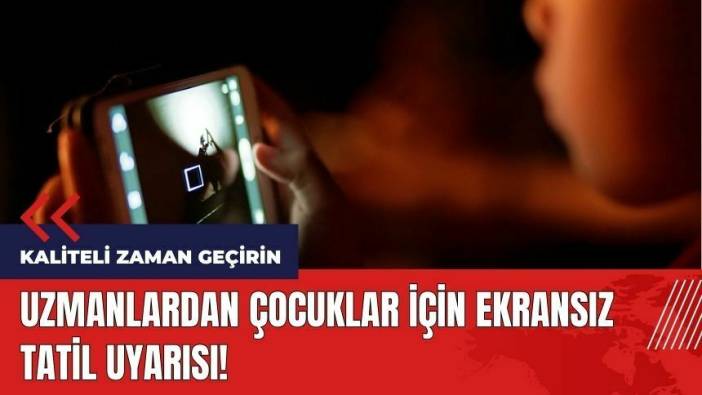 Uzmanlardan çocuklar için ekransız tatil uyarısı!