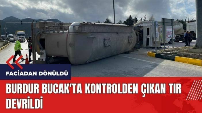 Burdur Bucak'ta kontrolden çıkan tır devrildi