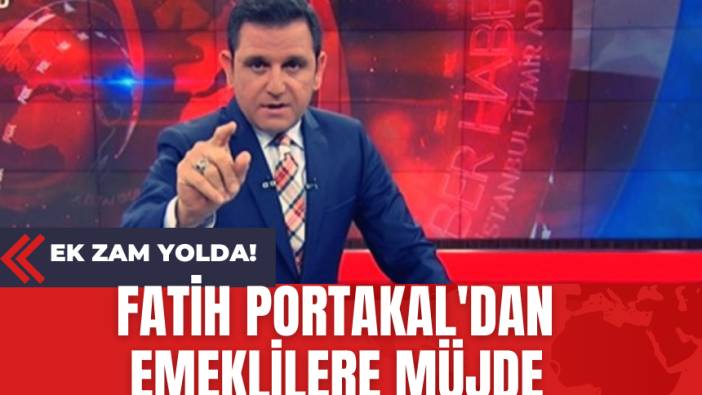 Ek Zam Yolda! Fatih Portakal'dan Emeklilere Müjde