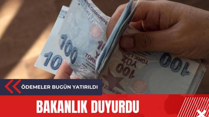 Bakanlık duyurdu: Ödemeler bugün yatırıldı