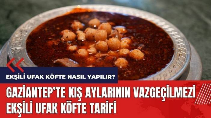 Gaziantep'te kış aylarının vazgeçilmezi ekşili ufak köfte tarifi