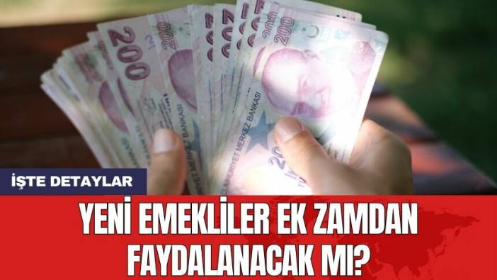 Yeni emekliler ek zamdan faydalanacak mı?