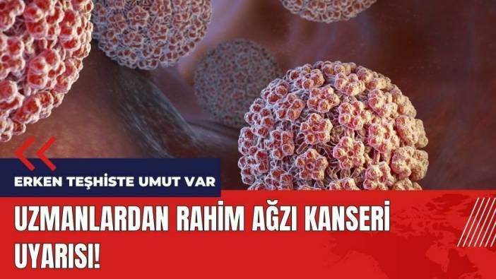 Uzmanlardan rahim ağzı kanseri uyarısı! Erken teşhiste umut var