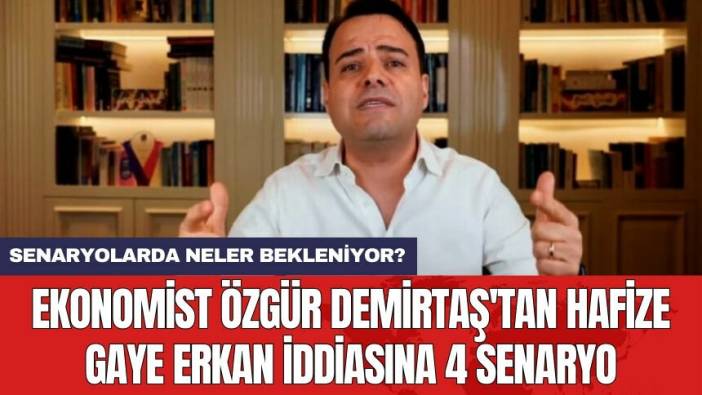 Ekonomist Özgür Demirtaş'tan Hafize Gaye Erkan iddiasına 4 senaryo