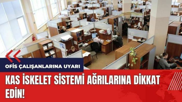 Ofis çalışanlarına uyarı! Kas iskelet sistemi ağrılarına dikkat