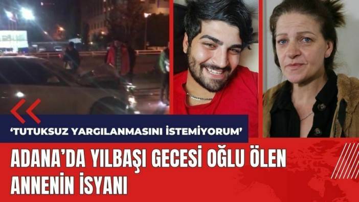 Adana'da yılbaşı gecesi oğlu ölen annenin isyanı