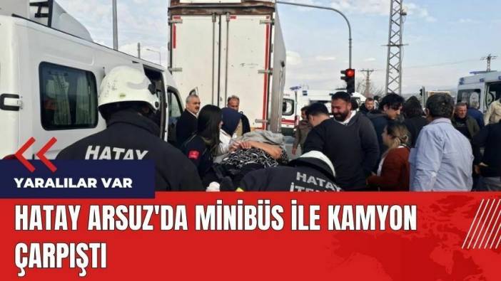 Hatay Arsuz'da minibüs ile kamyon çarpıştı