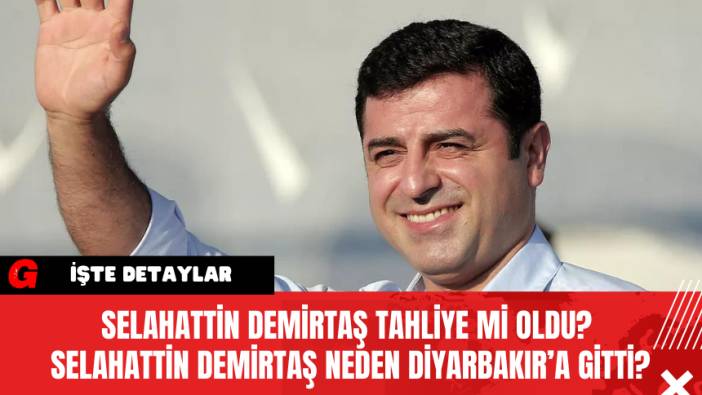 Selahattin Demirtaş Tahliye Mi Oldu? Selahattin Demirtaş Neden Diyarbakır’a Gitti?