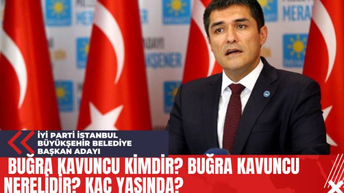 İyi Parti İstanbul Büyükşehir Belediye Başkan Adayı Buğra Kavuncu Kimdir? Buğra Kavuncu Nerelidir? Kaç Yaşında?