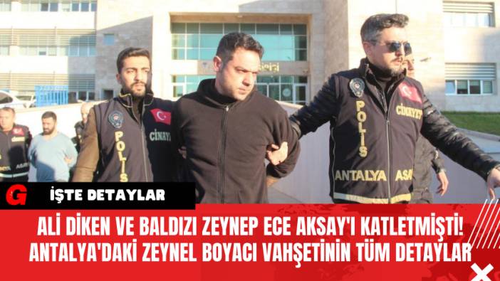 Ali Diken ve Baldızı Zeynep Ece Aksay'ı Katletmişti! Antalya'daki Zeynel Boyacı Vahşetinin Tüm Detayları