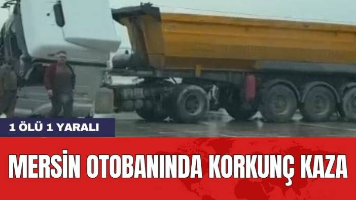 Mersin otobanında korkunç kaza: 1 ölü