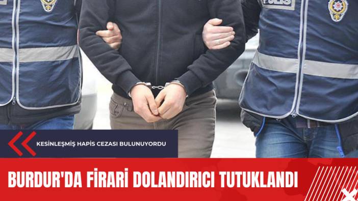 Burdur'da firari dolandırıcı tutuklandı