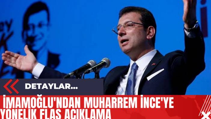 İmamoğlu'ndan Muharrem İnce'ye Yönelik Flaş Açıklama
