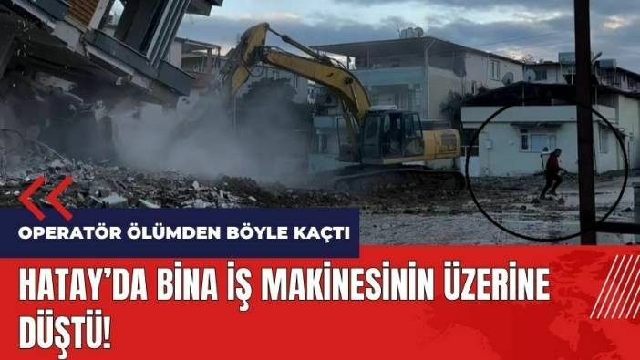 Hatay'da 5 katlı bina iş makinesinin üzerine düştü!