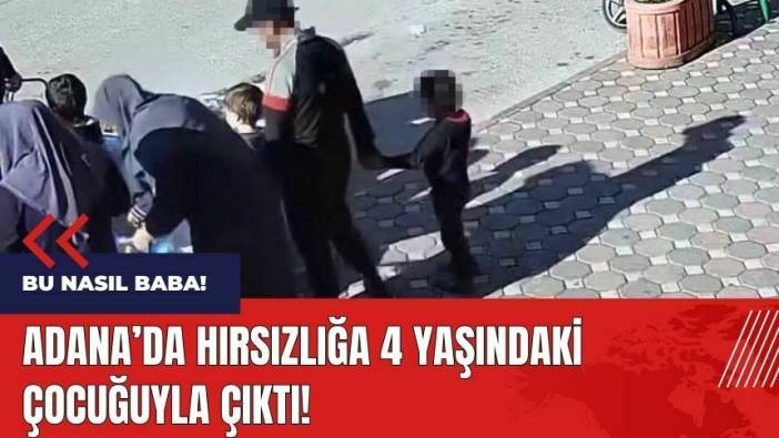 Bu nasıl baba! Adana'da hırsızlığa çocuğuyla çıktı