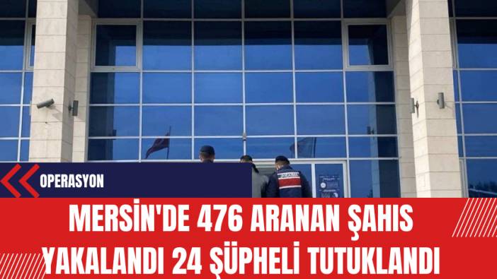 Mersin'de 476 Aranan Şahıs Yakalandı 24 Şüpheli Tutuklandı