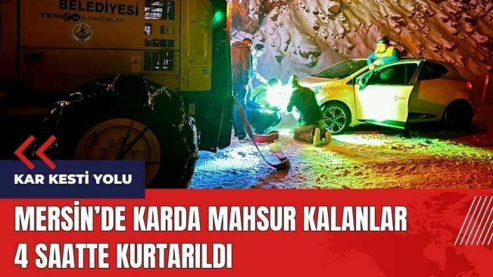 Mersin'de karda mahsur kalanlar 4 saatte kurtarıldı