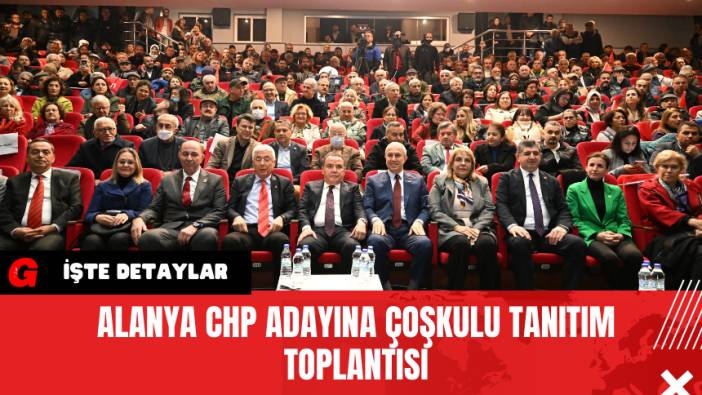 Alanya CHP Adayına Coşkulu Tanıtım Toplantısı