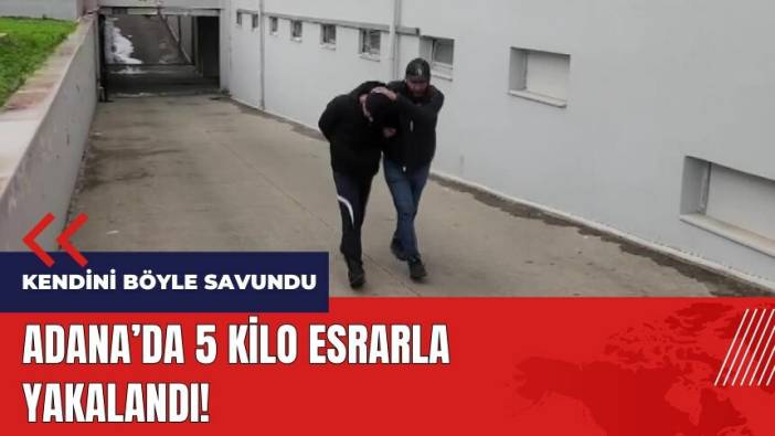 Adana'da 5 kilo esrarla yakalandı! Kendini böyle savundu