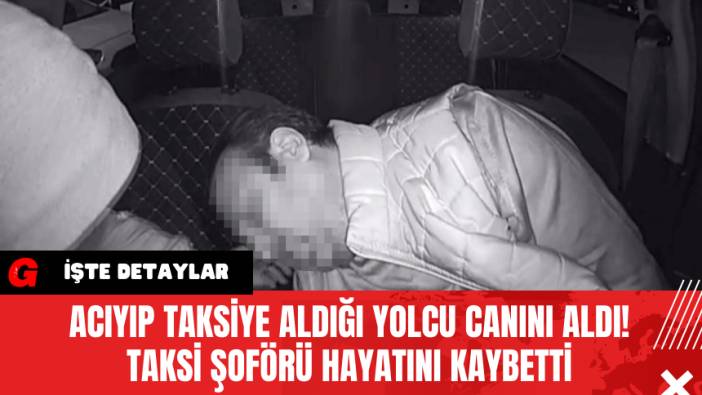 Acıyıp Taksiye Aldığı Yolcu Canını Aldı! Taksi Şoförü Hayatını Kaybetti