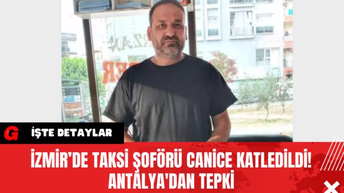 İzmir’de Taksi Şoförü Canice Katledildi! Antalya'dan Tepki