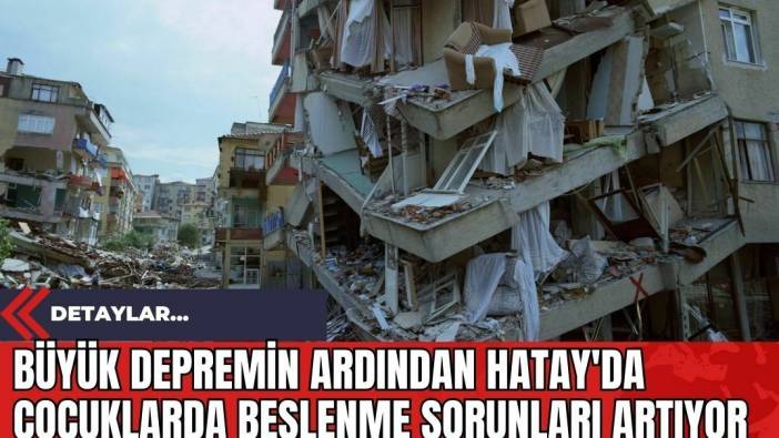 Büyük Depremin Ardından Hatay'da Çocuklarda Beslenme Sorunları Artıyor