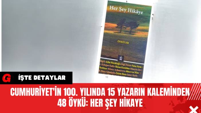 Cumhuriyet'in 100. yılında 15 Yazarın Kaleminden 48 Öykü: Her Şey Hikaye