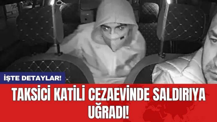 Taksici katili cezaevinde saldırıya uğradı!