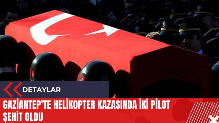 Gaziantep'te helikopter kazasında iki pilot şehit oldu