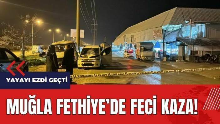 Muğla Fethiye'de feci kaza! Yayayı ezdi geçti