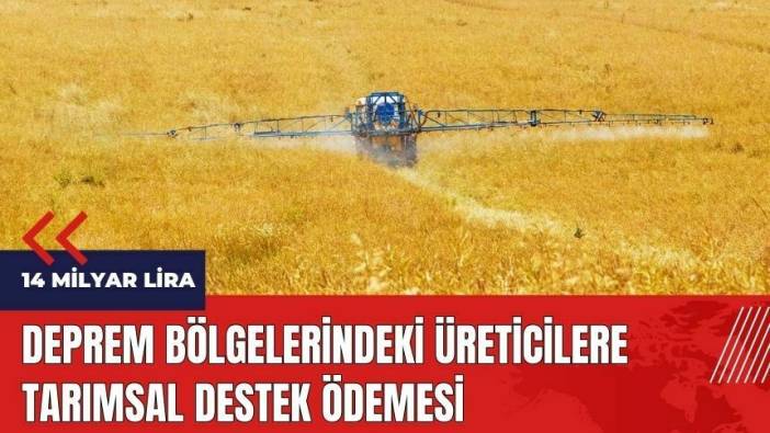 Deprem bölgelerindeki üreticilere tarımsal destek ödemesi