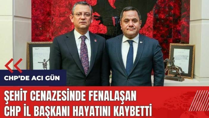 Şehit cenazesinde fenalaşan CHP Osmaniye İl Başkanı hayatını kaybetti