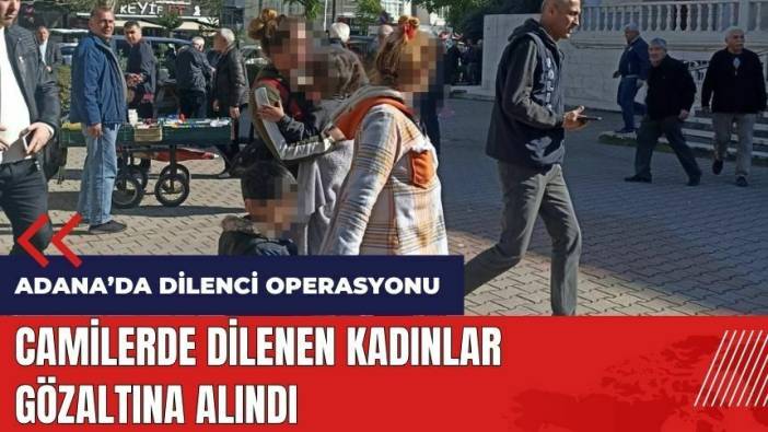 Adana'da camilerde dilenen kadınlara operasyon!